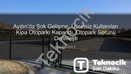 Aydın’da Şok Gelişme: Ücretsiz Kullanılan Kipa Otoparkı Kapandı, Otopark Sorunu Derinleşti