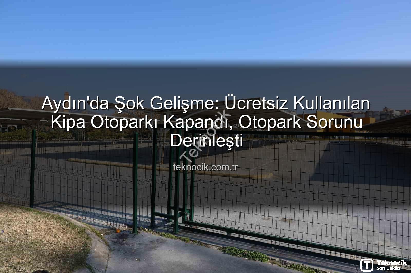 Kipa otoparkı kapandı - Aydın'da Şok Gelişme: Ücretsiz Kullanılan Kipa Otoparkı Kapandı, Otopark Sorunu Derinleşti