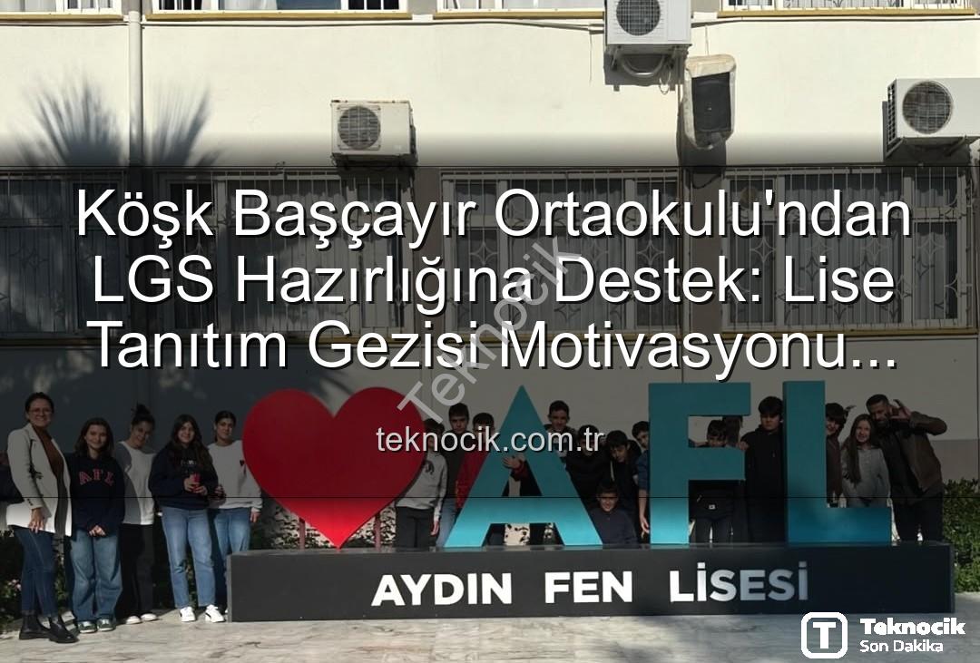 lise tanıtım gezisi - Köşk Başçayır Ortaokulu'ndan LGS Hazırlığına Destek: Lise Tanıtım Gezisi Motivasyonu Artırdı