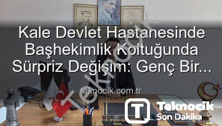 Kale Devlet Hastanesinde Başhekimlik Koltuğunda Sürpriz Değişim: Genç Bir İsim Göreve Başladı