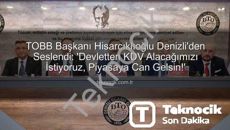 TOBB Başkanı Hisarcıklıoğlu Denizli’den Seslendi: ‘Devletten KDV Alacağımızı İstiyoruz, Piyasaya Can Gelsin!’