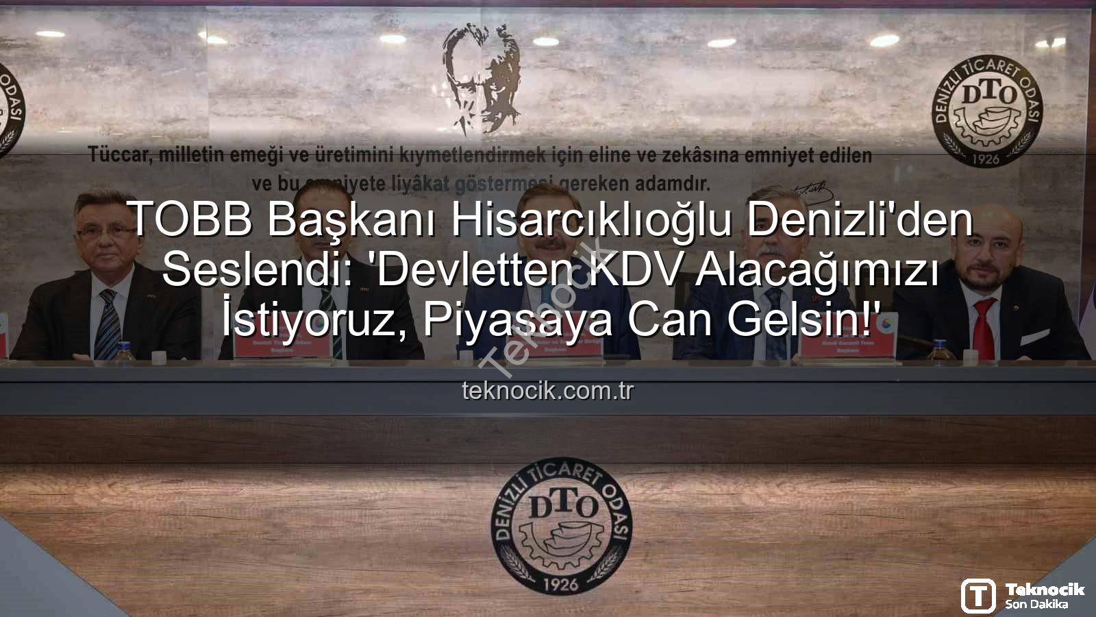 KDV alacağı - TOBB Başkanı Hisarcıklıoğlu Denizli'den Seslendi: 'Devletten KDV Alacağımızı İstiyoruz, Piyasaya Can Gelsin!'