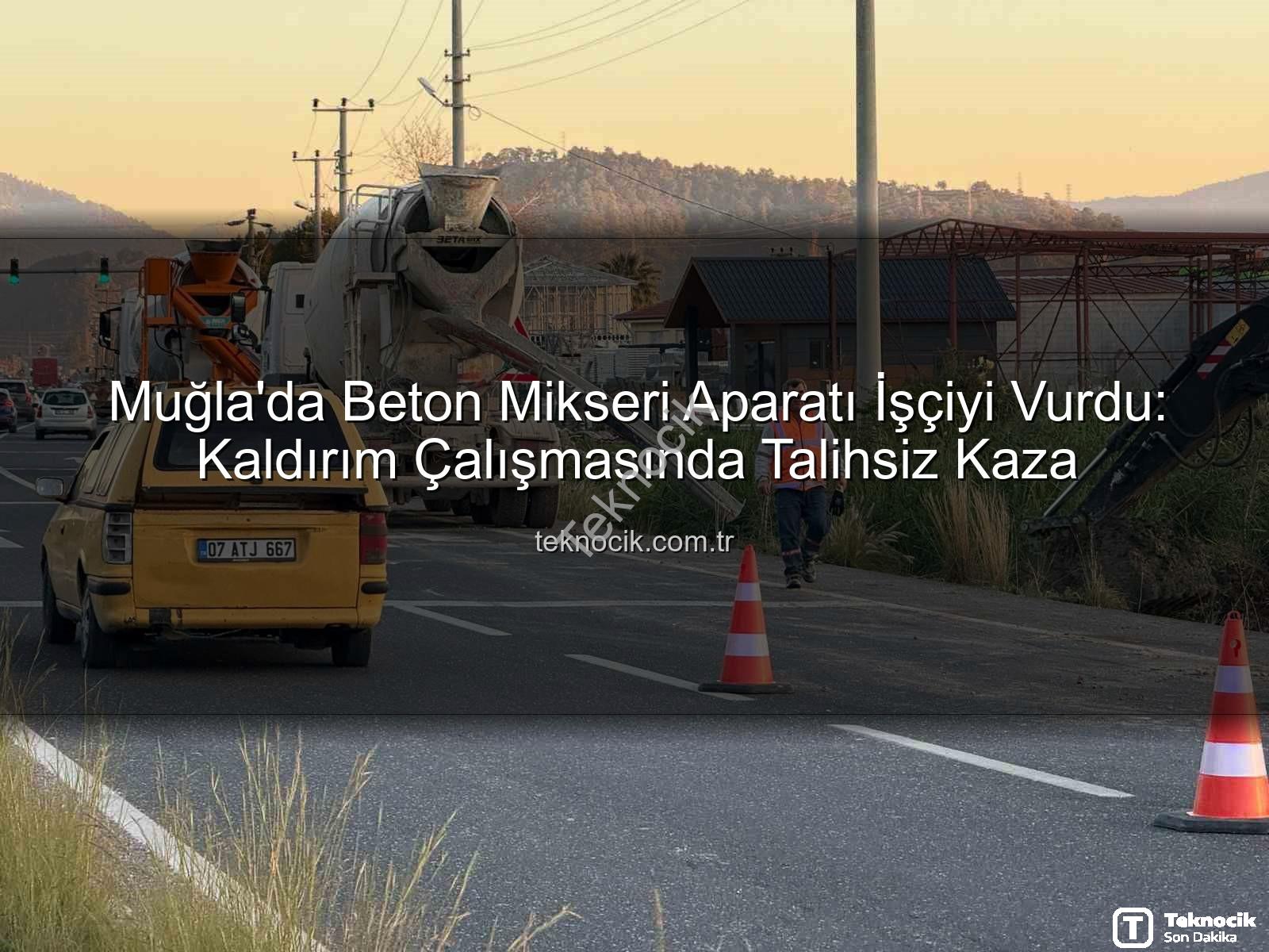 beton mikseri kazası - Muğla'da Beton Mikseri Aparatı İşçiyi Vurdu: Kaldırım Çalışmasında Talihsiz Kaza