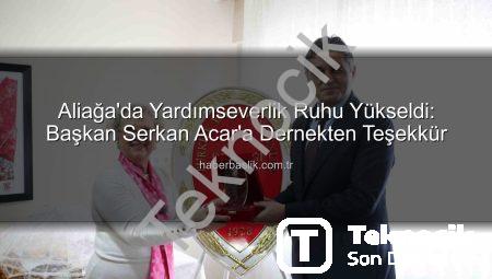 Aliağa’da Yardımseverlik Ruhu Ön Planda: Başkan Serkan Acar’a Teşekkür