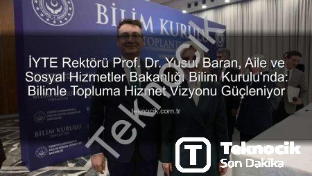 İYTE Rektörü Prof. Dr. Yusuf Baran, Aile ve Sosyal Hizmetler Bakanlığı Bilim Kurulu’nda: Bilimle Topluma Hizmet Vizyonu Güçleniyor