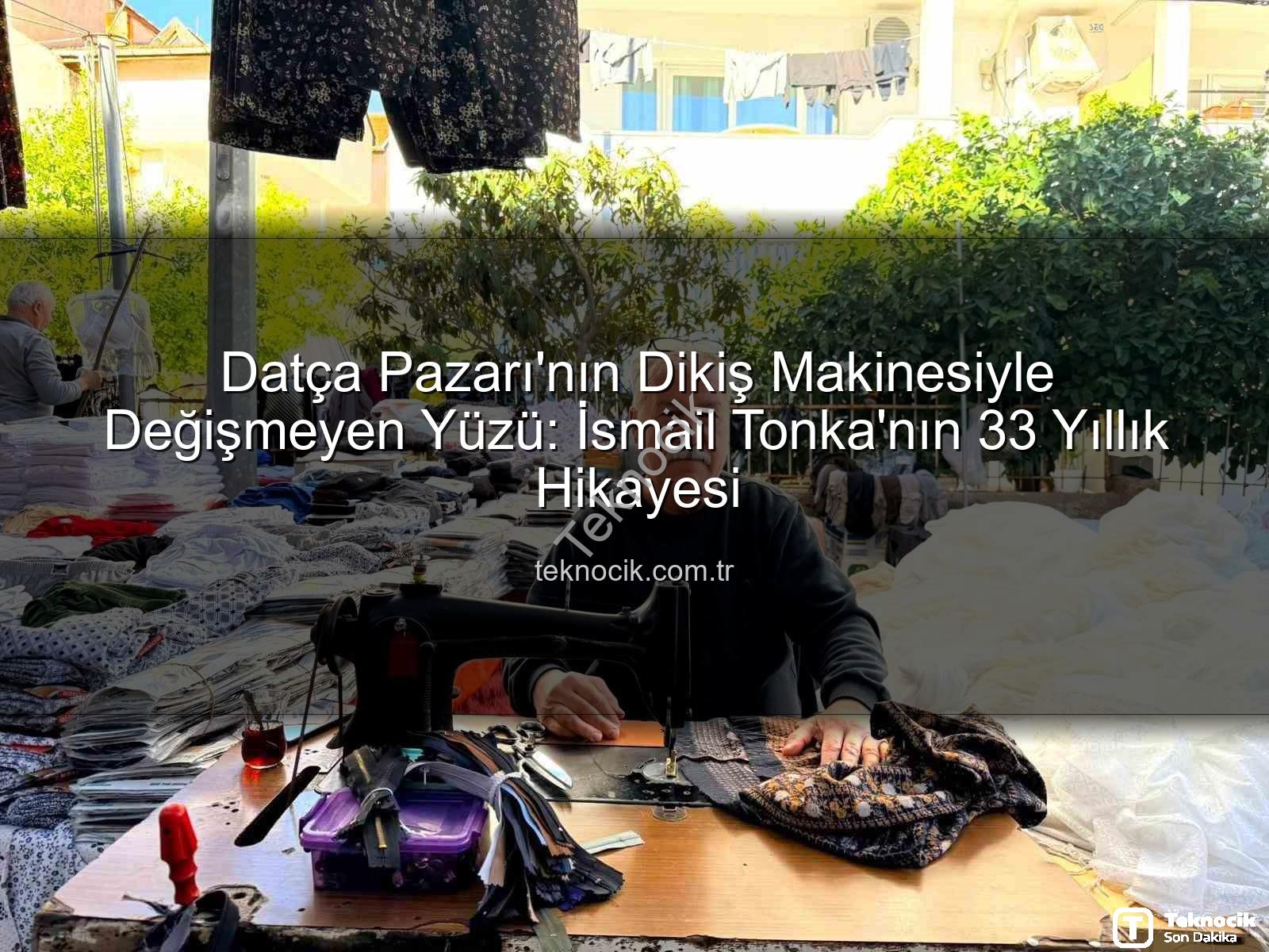 Datça Pazarı - Datça Pazarı'nın Dikiş Makinesiyle Değişmeyen Yüzü: İsmail Tonka'nın 33 Yıllık Hikayesi