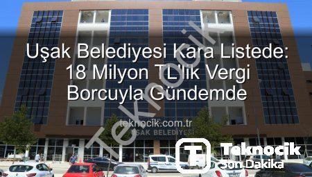 Uşak Belediyesi Kara Listede: 18 Milyon TL’lik Vergi Borcuyla Gündemde