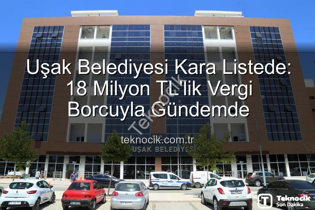 Uşak Belediyesi vergi borcu - Uşak Belediyesi Kara Listede: 18 Milyon TL'lik Vergi Borcuyla Gündemde