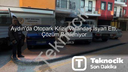 Aydın’da Otopark Krizi: Vatandaş İsyan Etti, Çözüm Bekleniyor