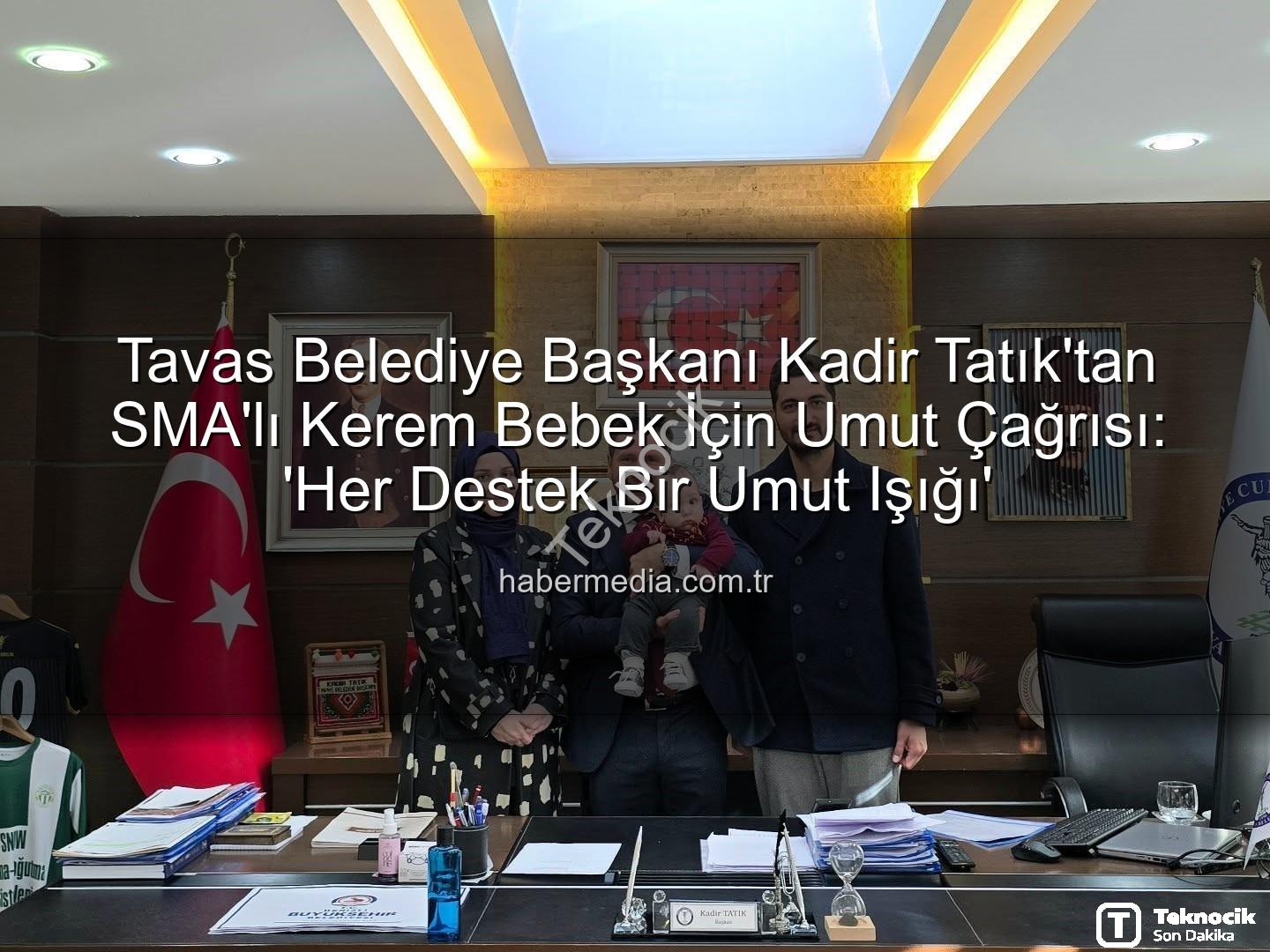 Kerem Bebek SMA - Tavas Belediye Başkanı Kadir Tatık'tan SMA Hastası Kerem Bebek İçin Umut Çağrısı: Tedavi Sürecine Destek Zamanı