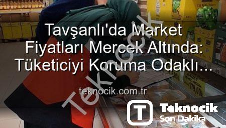 Tavşanlı’da Market Fiyatları Mercek Altında: Tüketiciyi Koruma Odaklı Denetimler Sürüyor
