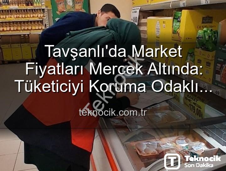 market fiyat denetimleri - Tavşanlı'da Market Fiyatları Mercek Altında: Tüketiciyi Koruma Odaklı Denetimler Sürüyor