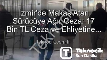 İzmir’de Makas Atan Sürücüye Ağır Ceza: 17 Bin TL Ceza ve Ehliyetine El Konuldu!
