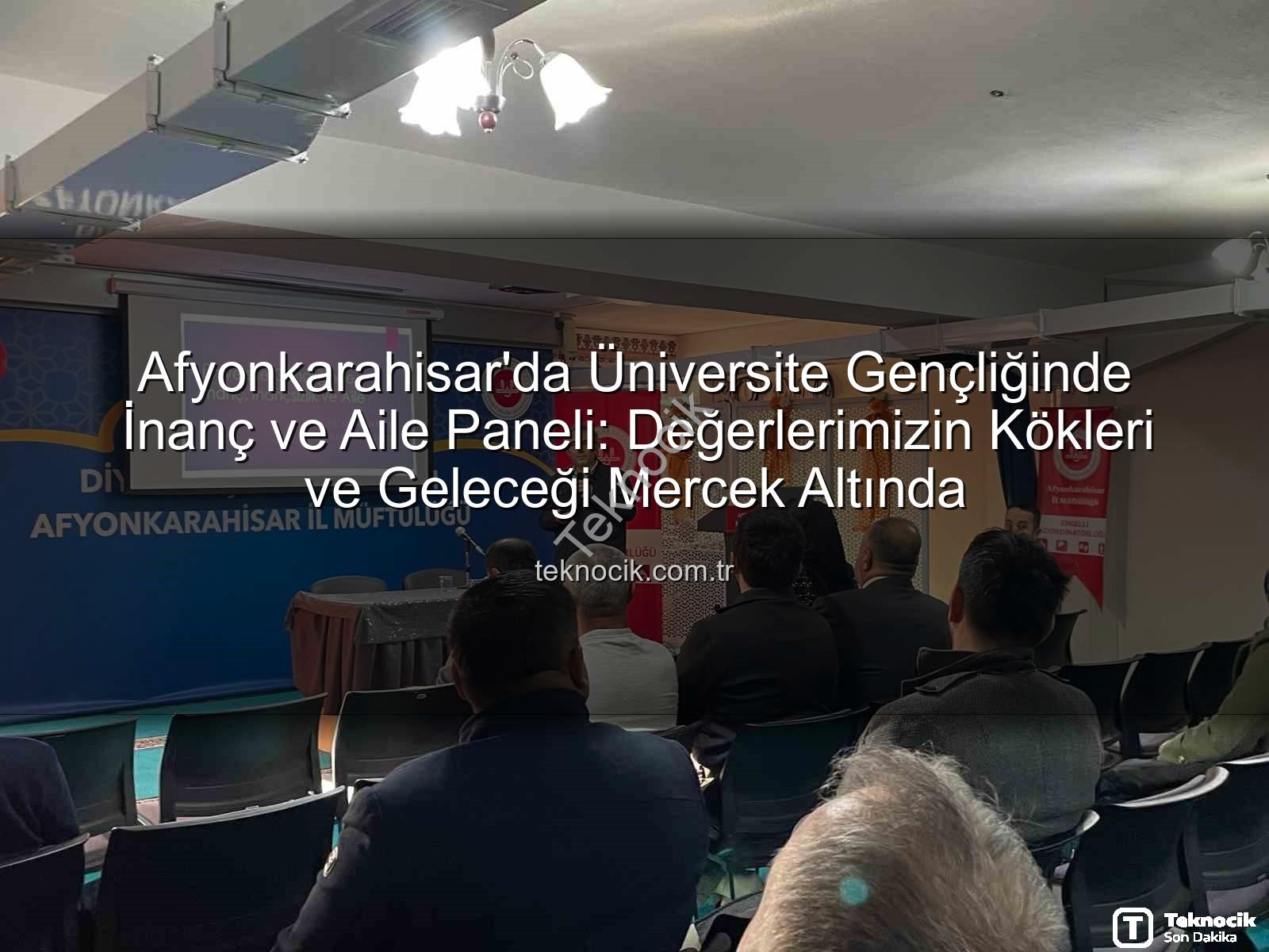 üniversite gençliğinde inanç ve aile - Afyonkarahisar'da Üniversite Gençliğinde İnanç ve Aile Paneli: Değerlerimizin Kökleri ve Geleceği Mercek Altında