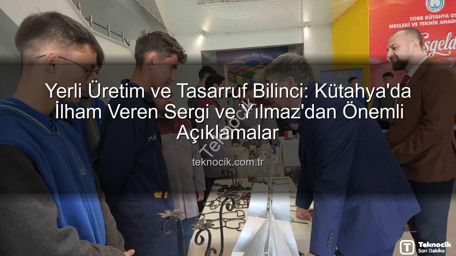 yerli üretim - Yerli Üretim ve Tasarruf Bilinci: Kütahya'da İlham Veren Sergi ve Yılmaz'dan Önemli Açıklamalar
