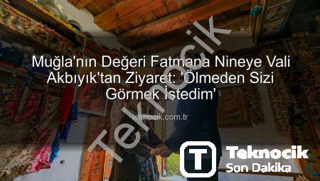 Muğla’nın Değeri Fatmana Nineye Vali Akbıyık’tan Ziyaret: ‘Ölmeden Sizi Görmek İstedim’