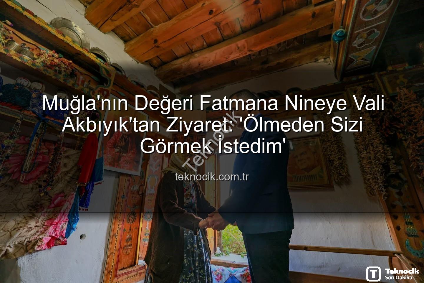 Muğla Valisi Fatmana - Muğla'nın Değeri Fatmana Nineye Vali Akbıyık'tan Ziyaret: 'Ölmeden Sizi Görmek İstedim'