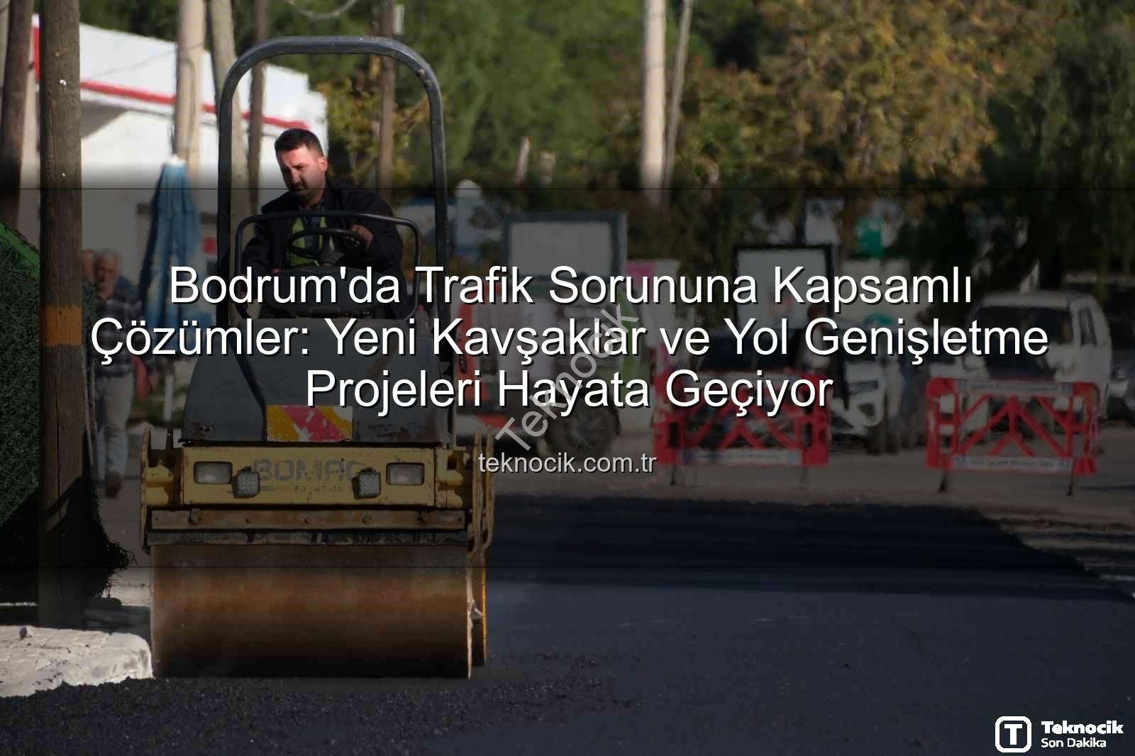 Bodrum trafik projeleri - Bodrum'da Trafik Sorununa Kapsamlı Çözümler: Yeni Kavşaklar ve Yol Genişletme Projeleri Hayata Geçiyor