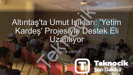 Altıntaş’ta Umut Işıkları: ‘Yetim Kardeş’ Projesiyle Destek Eli Uzatılıyor