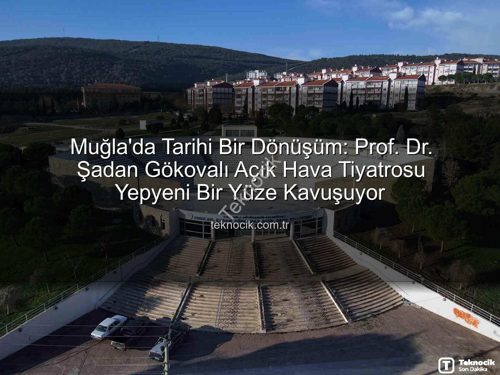 Şadan Gökovalı Açık Hava Tiyatrosu - Muğla'da Tarihi Bir Dönüşüm: Prof. Dr. Şadan Gökovalı Açık Hava Tiyatrosu Yepyeni Bir Yüze Kavuşuyor