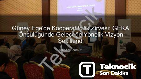 Güney Ege’de Kooperatifçilik Zirvesi: GEKA Öncülüğünde Geleceğe Yönelik Vizyon Şekillendi