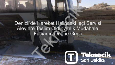 Denizli’de Hareket Halindeki İşçi Servisi Alevlere Teslim Oldu: Anlık Müdahale Facianın Önüne Geçti