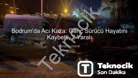 Bodrum’da Acı Kaza: Genç Sürücü Hayatını Kaybetti, 2 Yaralı