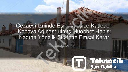 Cezaevi İzninde Eşini Vahşice Katleden Kocaya Ağırlaştırılmış Müebbet Hapis: Kadına Yönelik Şiddette Emsal Karar