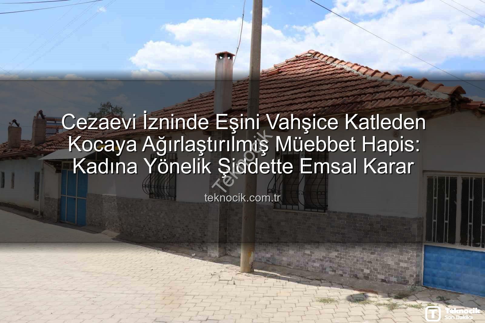 kadına şiddet - Cezaevi İzninde Eşini Vahşice Katleden Kocaya Ağırlaştırılmış Müebbet Hapis: Kadına Yönelik Şiddette Emsal Karar